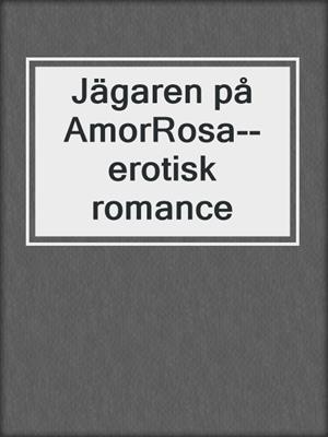 cover image of Jägaren på AmorRosa--erotisk romance