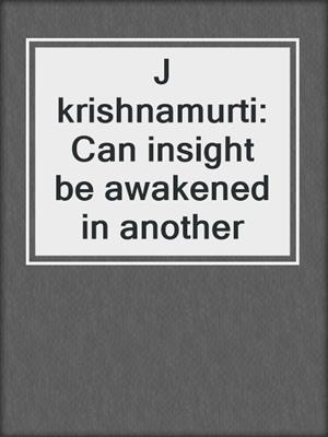 J krishnamurti: Can insight be awakened in another