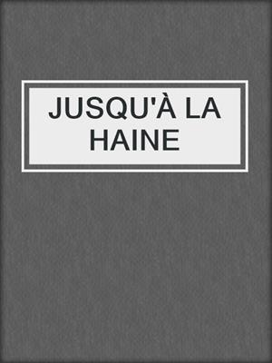 cover image of JUSQU'À LA HAINE