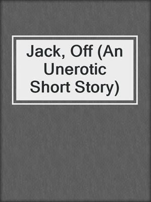 cover image of Jack, Off (An Unerotic Short Story)