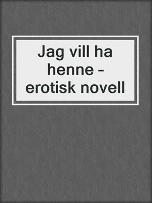 cover image of Jag vill ha henne – erotisk novell