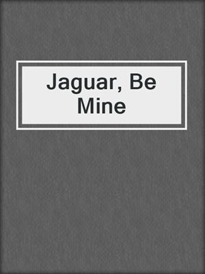 cover image of Jaguar, Be Mine