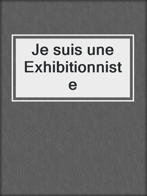 cover image of Je suis une Exhibitionniste