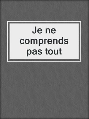 cover image of Je ne comprends pas tout