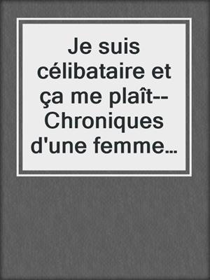 cover image of Je suis célibataire et ça me plaît--Chroniques d'une femme libérée à la recherche du grand amour