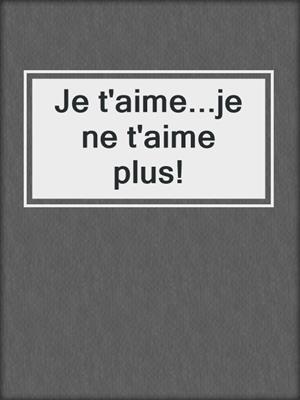 cover image of Je t'aime...je ne t'aime plus!