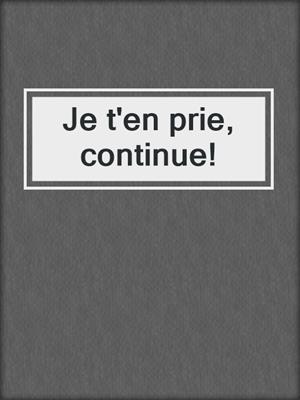 cover image of Je t'en prie, continue!