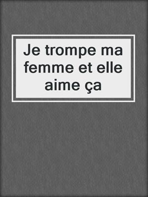 cover image of Je trompe ma femme et elle aime ça