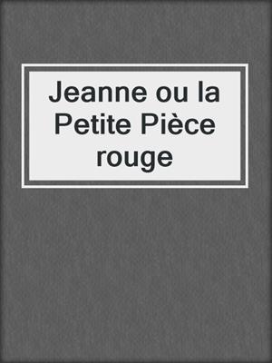 cover image of Jeanne ou la Petite Pièce rouge