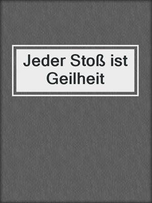 Jeder Stoß ist Geilheit