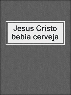cover image of Jesus Cristo bebia cerveja