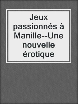 cover image of Jeux passionnés à Manille--Une nouvelle érotique