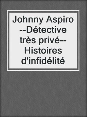 cover image of Johnny Aspiro--Détective très privé--Histoires d'infidélité