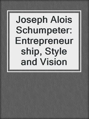 Joseph Alois Schumpeter: Entrepreneurship, Style and Vision