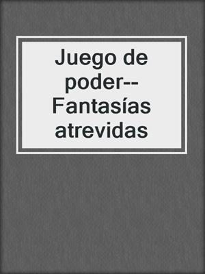 cover image of Juego de poder--Fantasías atrevidas