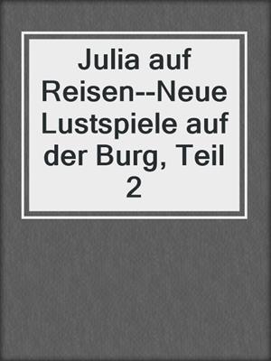 cover image of Julia auf Reisen--Neue Lustspiele auf der Burg, Teil 2