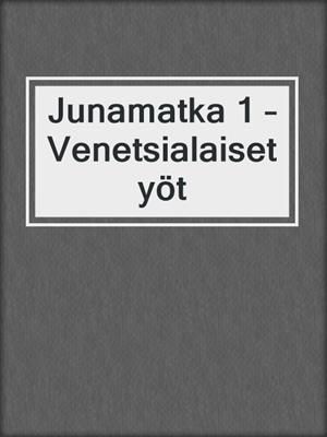 cover image of Junamatka 1 – Venetsialaiset yöt