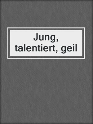 cover image of Jung, talentiert, geil