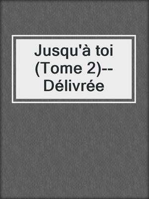 cover image of Jusqu'à toi (Tome 2)--Délivrée
