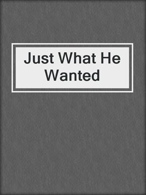 cover image of Just What He Wanted