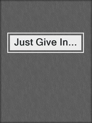 cover image of Just Give In...