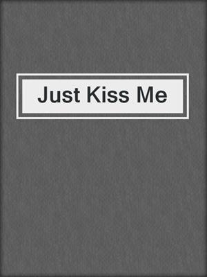 cover image of Just Kiss Me