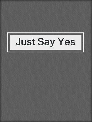 cover image of Just Say Yes