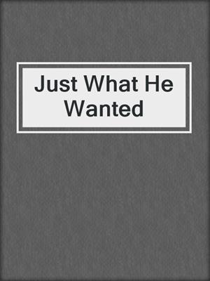 cover image of Just What He Wanted