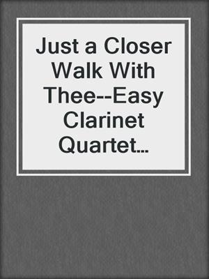 cover image of Just a Closer Walk With Thee--Easy Clarinet Quartet (score & parts)