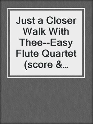 cover image of Just a Closer Walk With Thee--Easy Flute Quartet (score & parts)