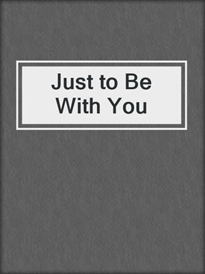 cover image of Just to Be With You