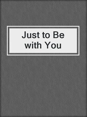 cover image of Just to Be with You