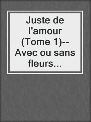 cover image of Juste de l'amour (Tome 1)--Avec ou sans fleurs...