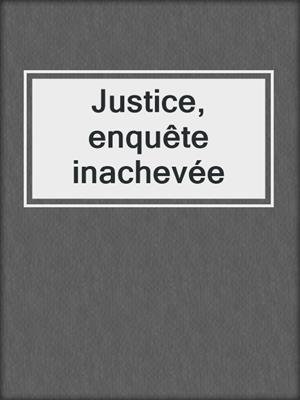 cover image of Justice, enquête inachevée