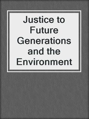 Justice to Future Generations and the Environment