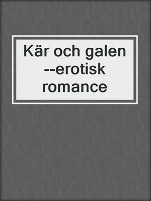 cover image of Kär och galen--erotisk romance