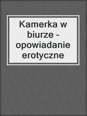 cover image of Kamerka w biurze – opowiadanie erotyczne