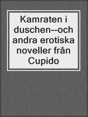 cover image of Kamraten i duschen--och andra erotiska noveller från Cupido