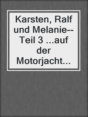 cover image of Karsten, Ralf und Melanie--Teil 3 ...auf der Motorjacht...