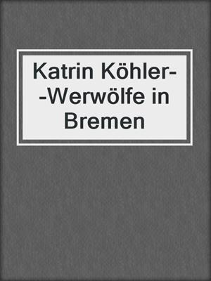 cover image of Katrin Köhler--Werwölfe in Bremen