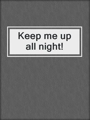 cover image of Keep me up all night!