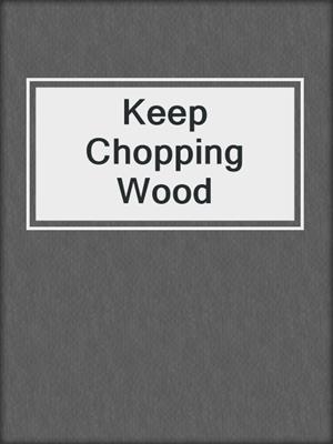 Keep Chopping Wood