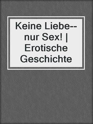 cover image of Keine Liebe--nur Sex! | Erotische Geschichte