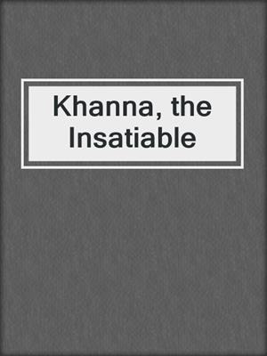 cover image of Khanna, the Insatiable