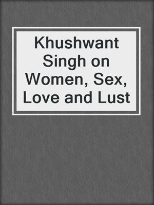 Khushwant Singh on Women, Sex, Love and Lust