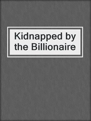 cover image of Kidnapped by the Billionaire