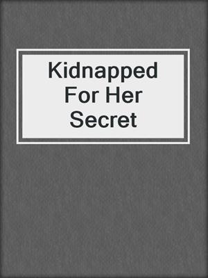 cover image of Kidnapped For Her Secret