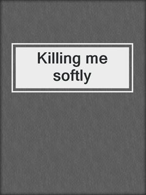 cover image of Killing me softly
