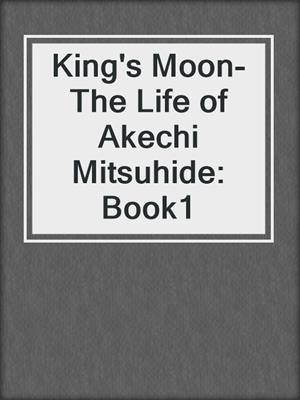 cover image of King's Moon-The Life of Akechi Mitsuhide: Book1