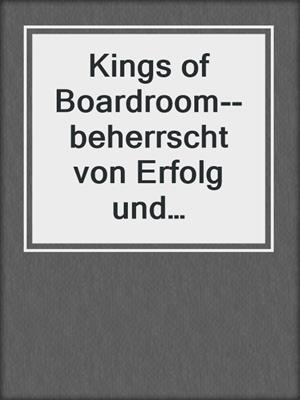 cover image of Kings of Boardroom--beherrscht von Erfolg und Leidenschaft--6-teilige Serie